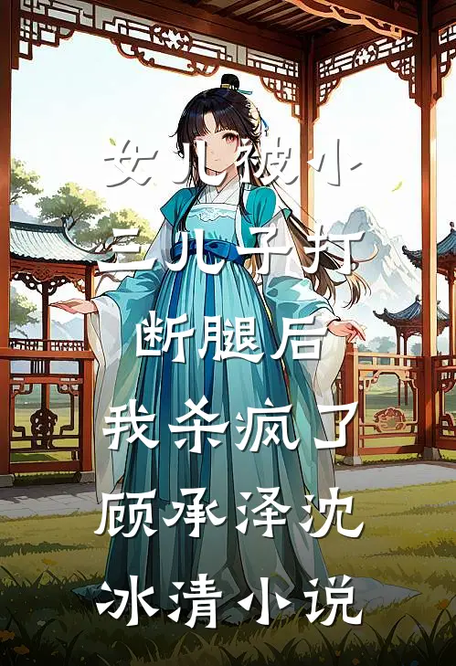 女儿被小三儿子打断腿后，我杀疯了顾承泽沈冰清小说