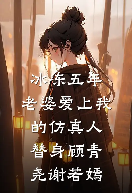冰冻五年，老婆爱上我的仿真人替身顾青尧谢若嫣