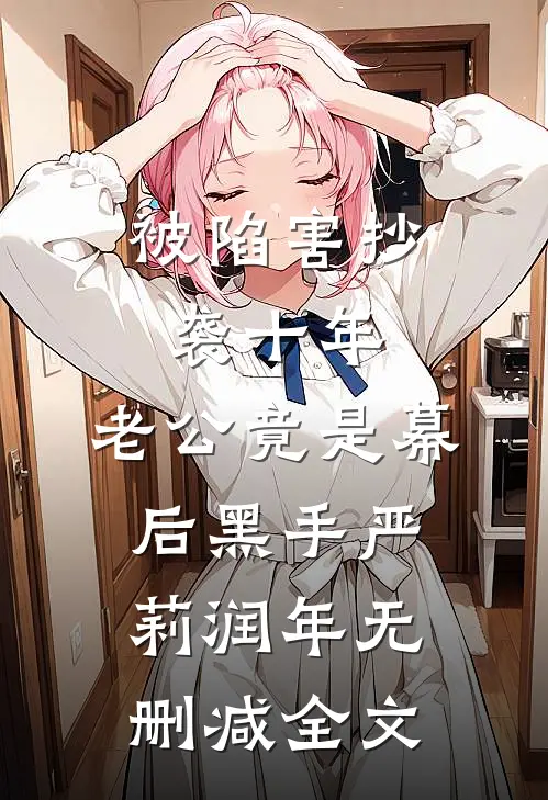 被陷害抄袭十年，老公竟是幕后黑手严莉润年无删减全文