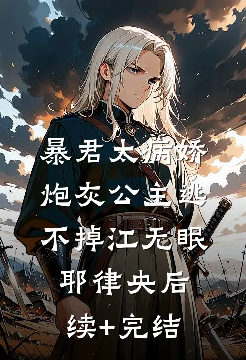 暴君太病娇，炮灰公主逃不掉江无眠耶律央后续+完结