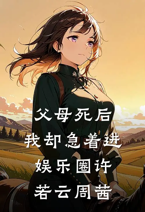 父母死后，我却急着进娱乐圈许若云周茜