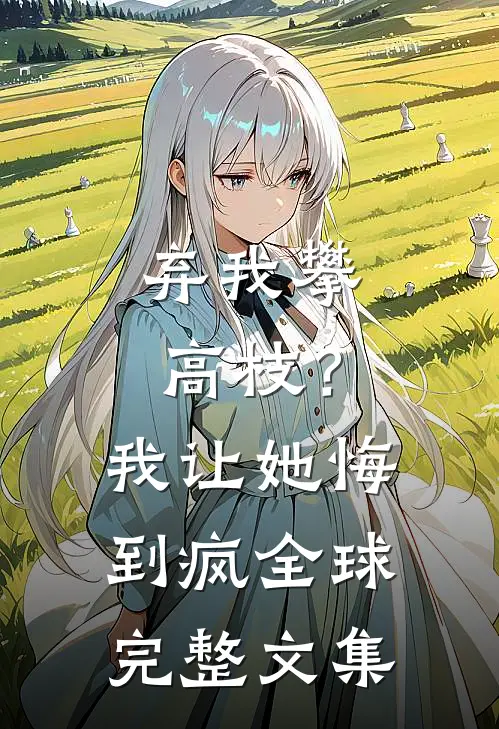 弃我攀高枝？我让她悔到疯全球完整文集