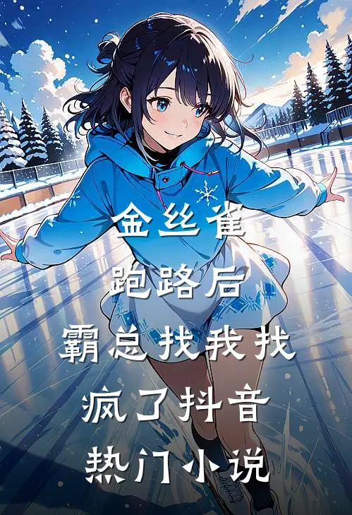 金丝雀跑路后，霸总找我找疯了抖音热门小说