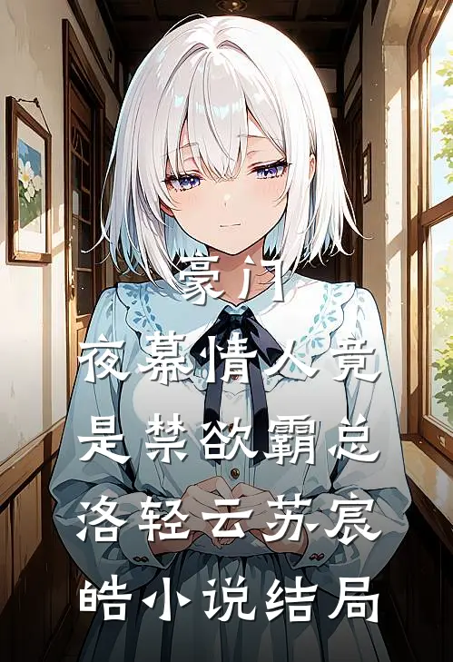 豪门：夜幕情人竟是禁欲霸总洛轻云苏宸皓小说结局