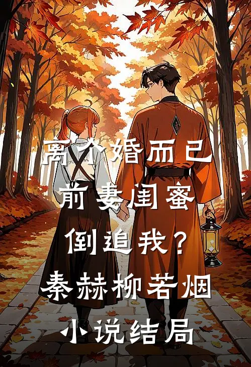 离个婚而已，前妻闺蜜倒追我？秦赫柳若烟小说结局