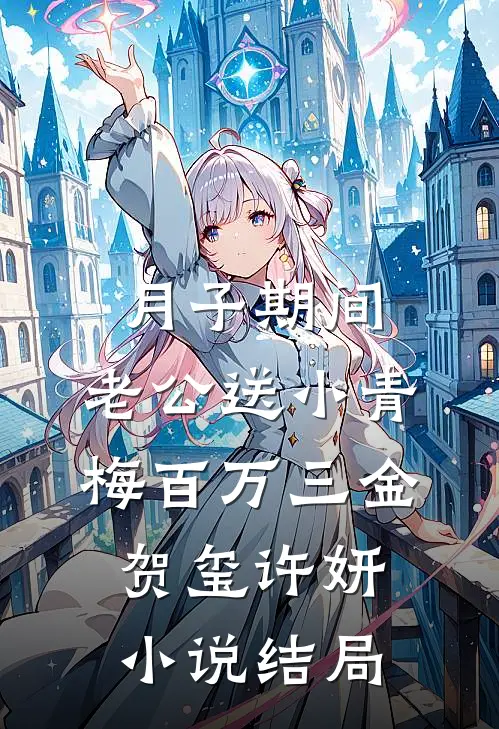 月子期间，老公送小青梅百万三金贺玺许妍小说结局