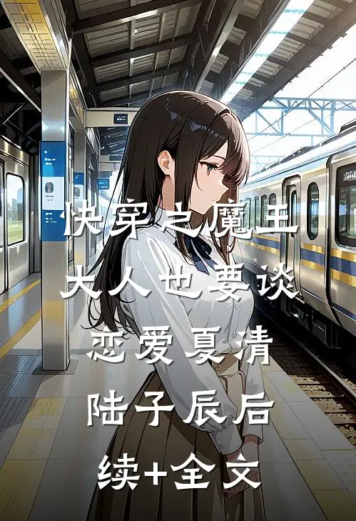 快穿之魔王大人也要谈恋爱夏清陆子辰后续+全文