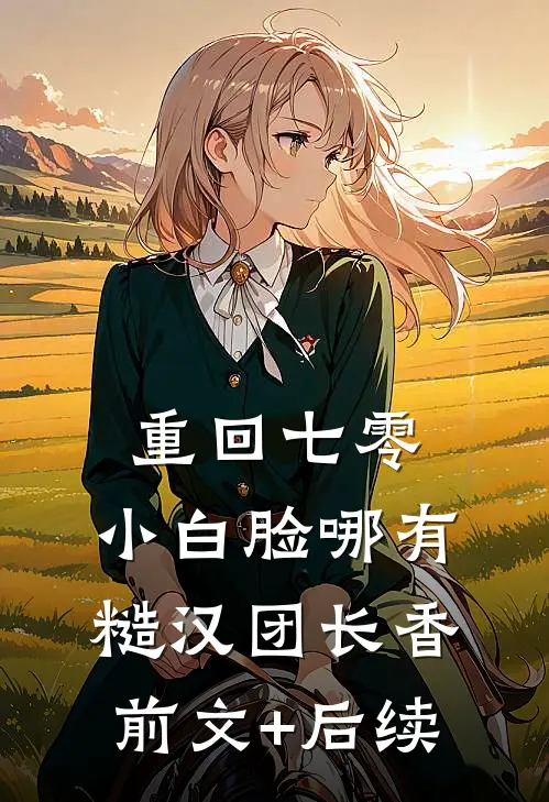 重回七零，小白脸哪有糙汉团长香前文+后续