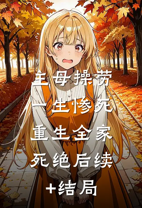 主母操劳一生惨死，重生全家死绝后续+结局
