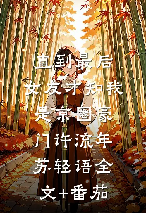 直到最后，女友才知我是京圈豪门许流年苏轻语全文+番茄