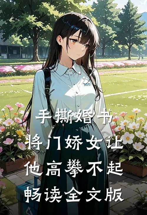 手撕婚书，将门娇女让他高攀不起畅读全文版