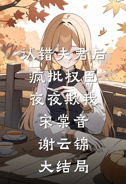 认错夫君后，疯批权臣夜夜欺我宋棠音谢云锦大结局