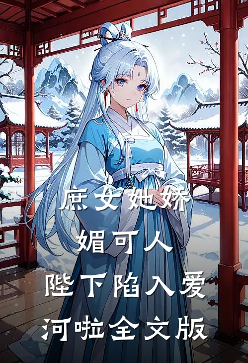 庶女她娇媚可人，陛下陷入爱河啦全文版