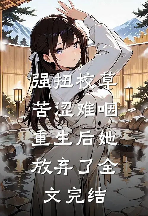 强扭校草苦涩难咽，重生后她放弃了全文完结