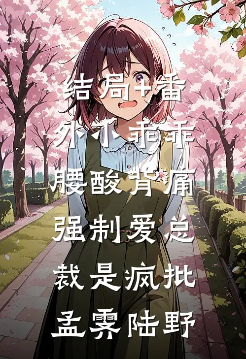 结局+番外小乖乖腰酸背痛，强制爱总裁是疯批孟霁陆野
