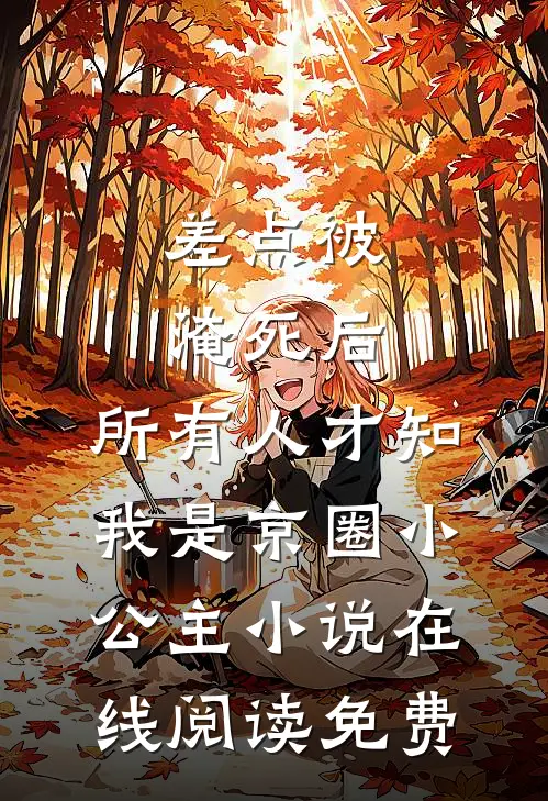 差点被淹死后，所有人才知我是京圈小公主小说在线阅读免费