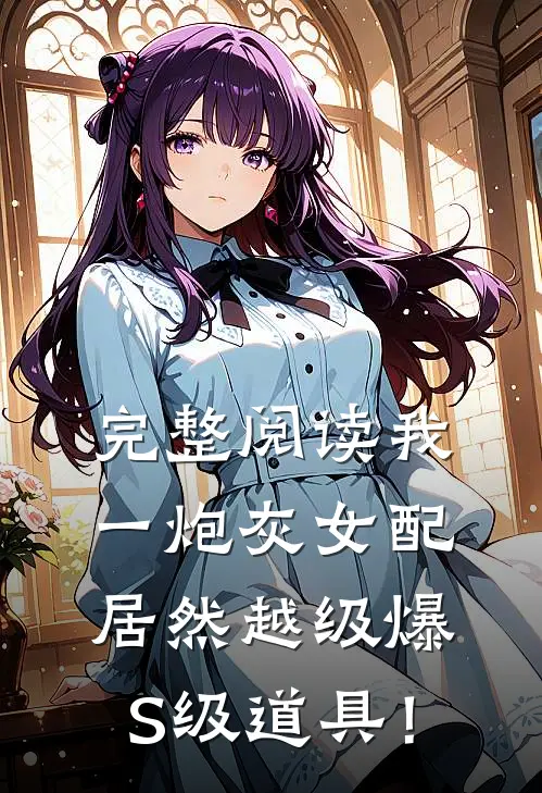 完整阅读我一炮灰女配，居然越级爆S级道具！