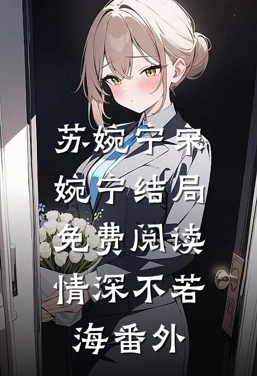 苏婉宁宋婉宁结局免费阅读情深不若海番外