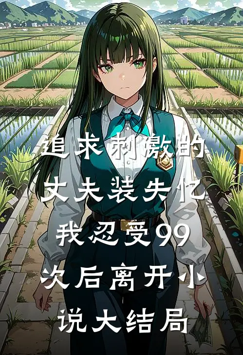 追求刺激的丈夫装失忆，我忍受99次后离开小说大结局