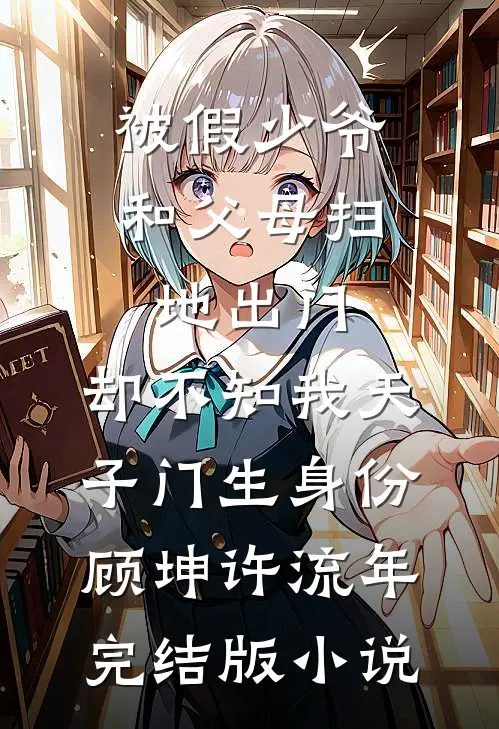 被假少爷和父母扫地出门，却不知我天子门生身份顾坤许流年完结版小说