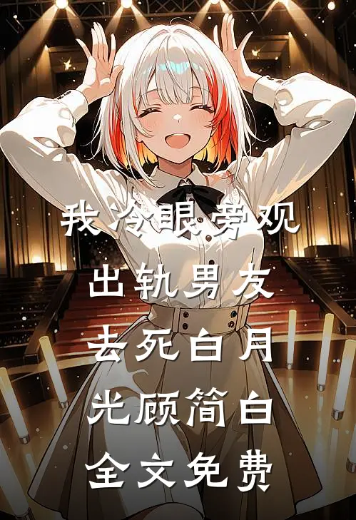 我冷眼旁观出轨男友去死白月光顾简白全文免费