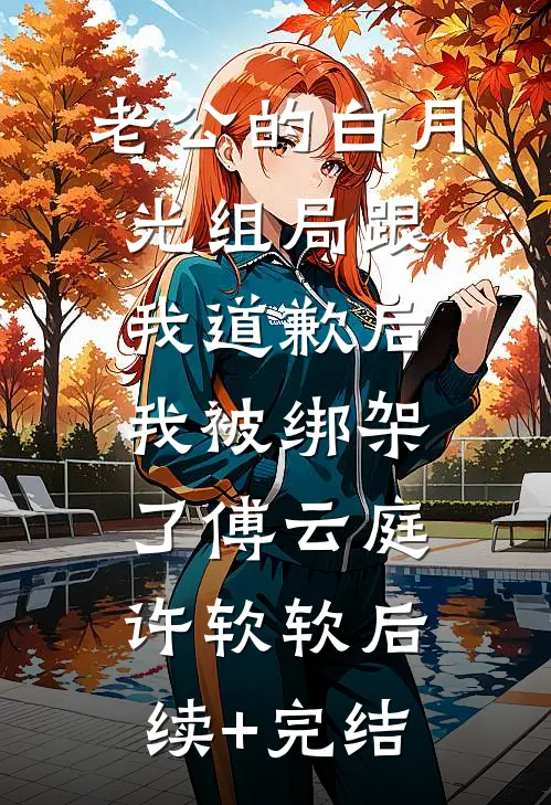 老公的白月光组局跟我道歉后，我被绑架了傅云庭许软软后续+完结