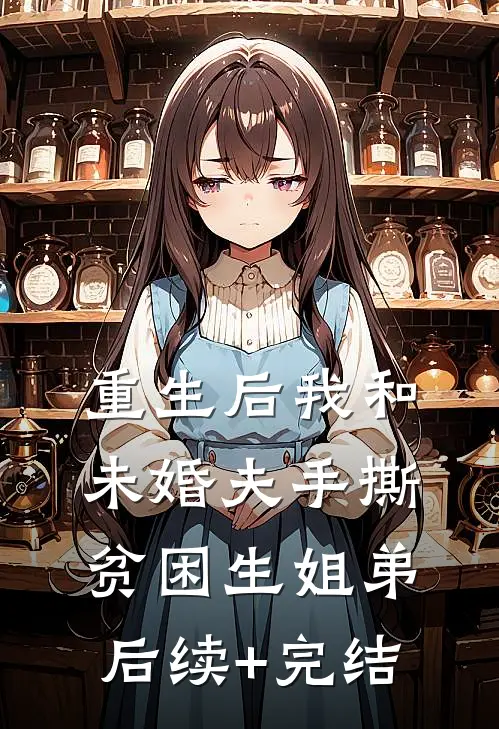 重生后我和未婚夫手撕贫困生姐弟后续+完结