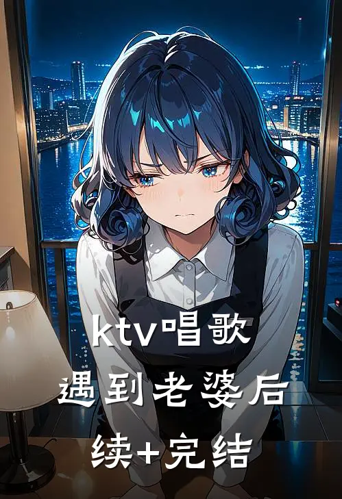 ktv唱歌遇到老婆后续+完结