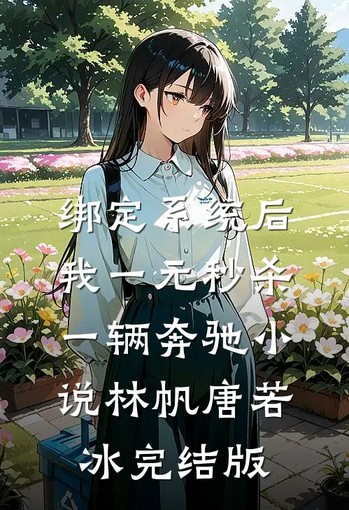 绑定系统后，我一元秒杀一辆奔驰小说林帆唐若冰完结版