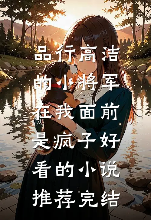 品行高洁的小将军，在我面前是疯子好看的小说推荐完结