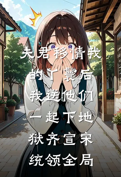 夫君移情我的丫鬟后，我送他们一起下地狱齐宣宋统领全局