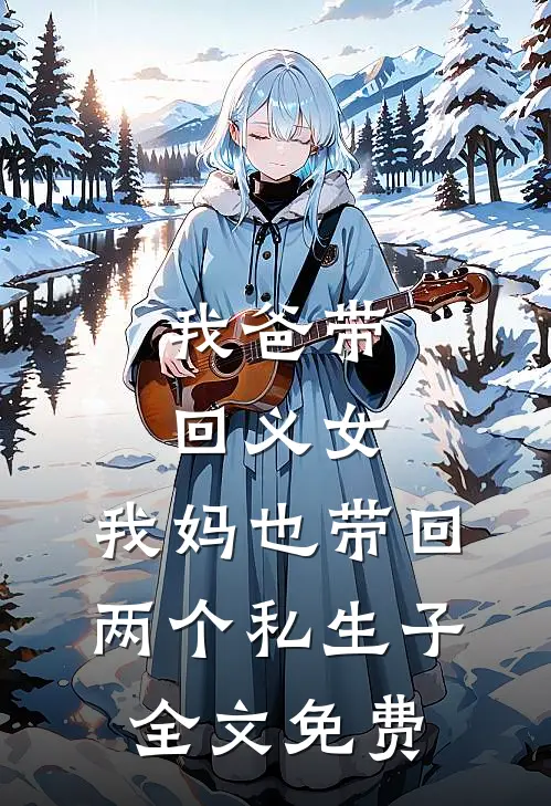 我爸带回义女，我妈也带回两个私生子全文免费