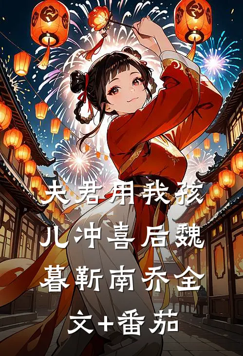 夫君用我孩儿冲喜后魏暮靳南乔全文+番茄