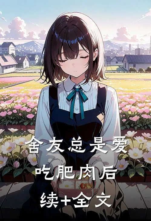 舍友总是爱吃肥肉后续+全文