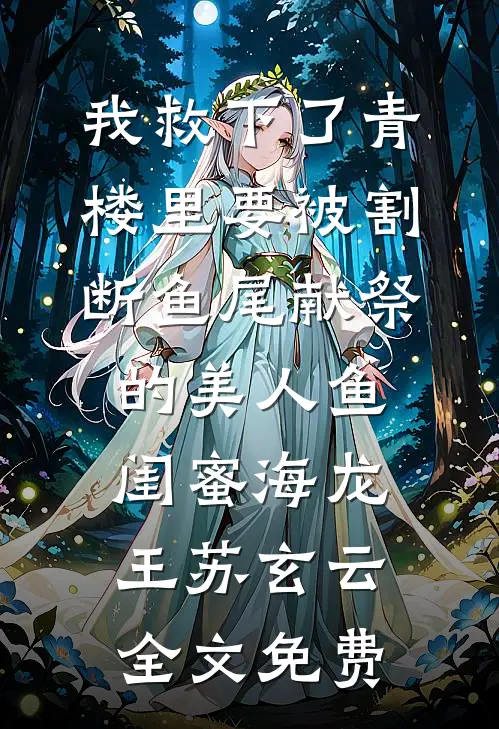 我救下了青楼里要被割断鱼尾献祭的美人鱼闺蜜海龙王苏玄云全文免费