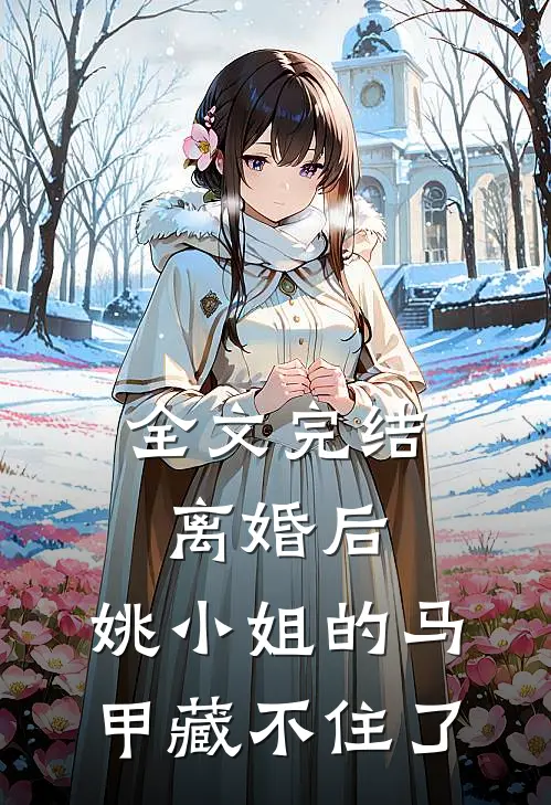 全文完结离婚后，姚小姐的马甲藏不住了