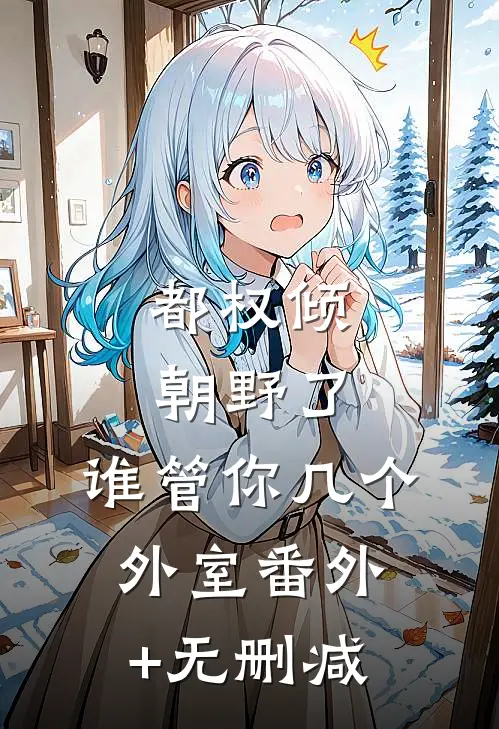 都权倾朝野了，谁管你几个外室番外+无删减