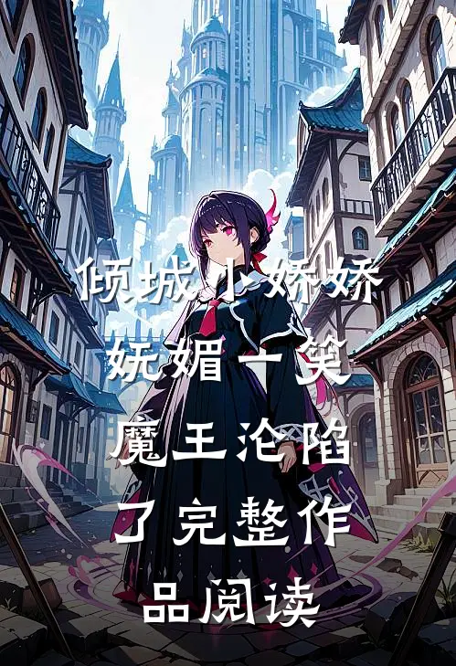 倾城小娇娇妩媚一笑,魔王沦陷了完整作品阅读