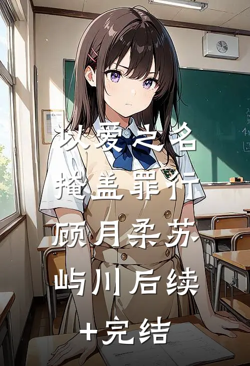 以爱之名掩盖罪行: 顾月柔苏屿川后续+完结