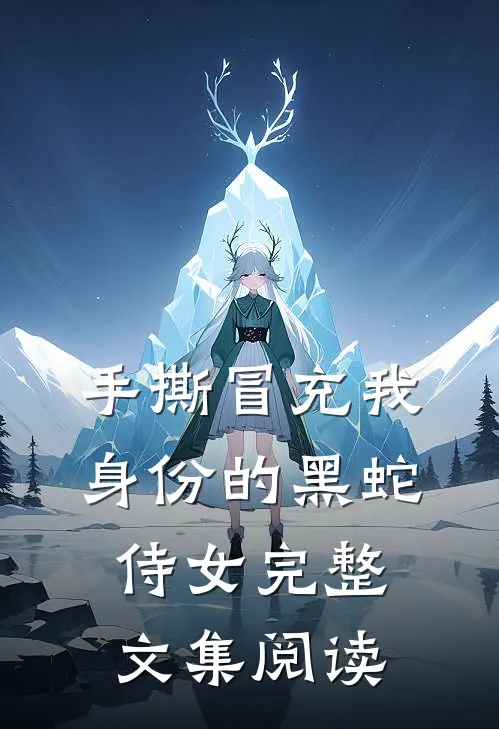 手撕冒充我身份的黑蛇侍女完整文集阅读