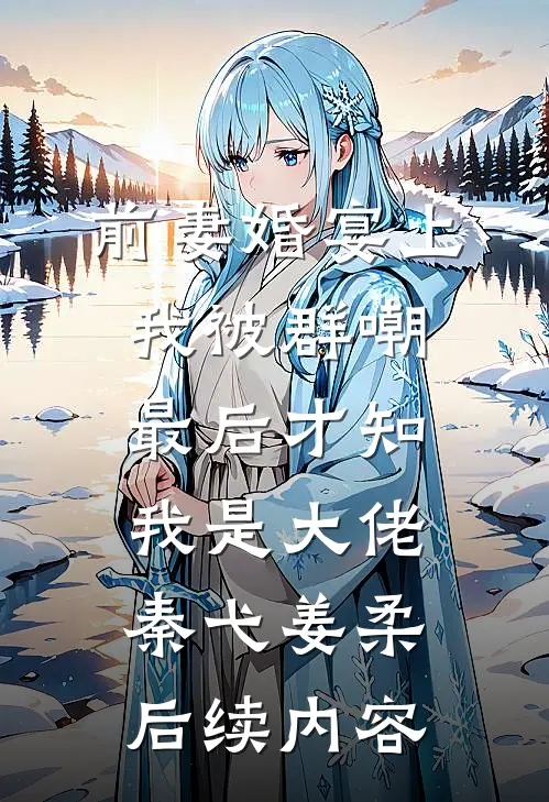 前妻婚宴上我被群嘲，最后才知我是大佬秦弋姜柔后续内容