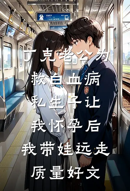 丁克老公为救白血病私生子让我怀孕后，我带娃远走质量好文