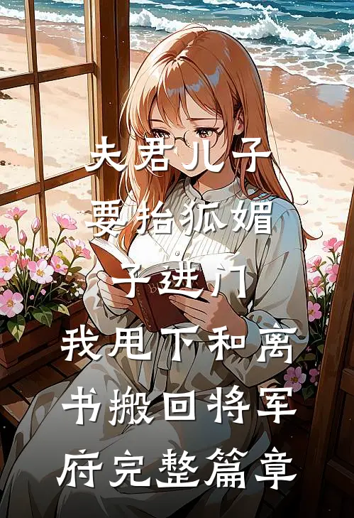 夫君儿子要抬狐媚子进门，我甩下和离书搬回将军府完整篇章
