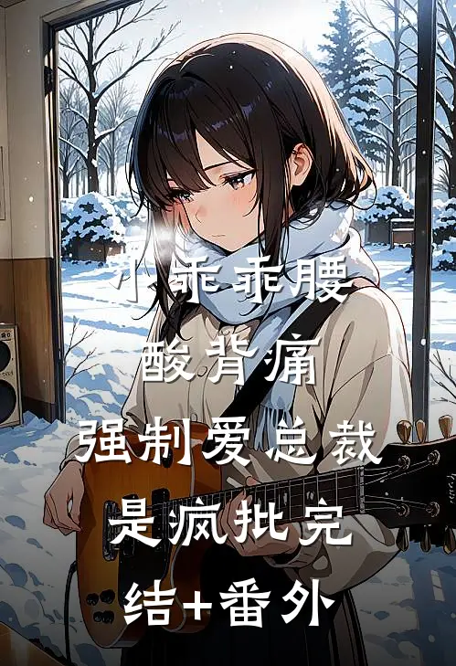 小乖乖腰酸背痛，强制爱总裁是疯批完结+番外