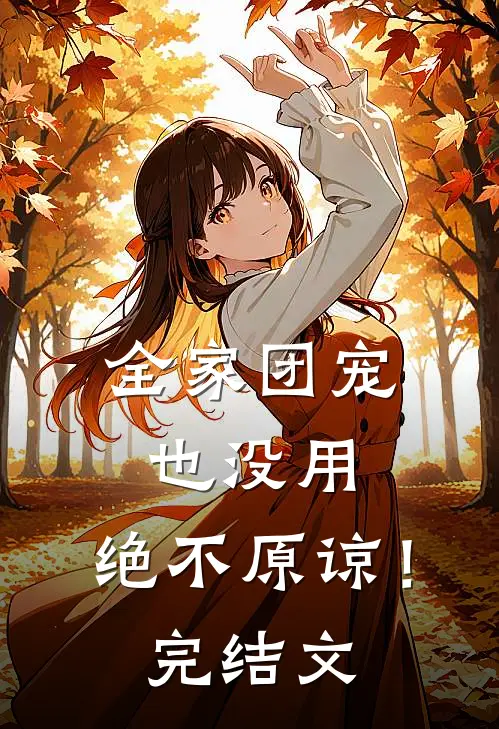全家团宠也没用，绝不原谅！完结文