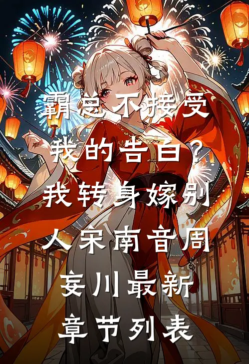 霸总不接受我的告白？我转身嫁别人宋南音周妄川最新章节列表