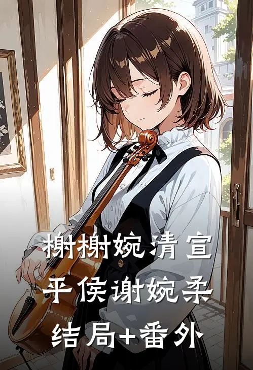 榭榭婉清宣平侯谢婉柔结局+番外