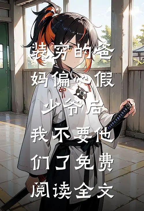 装穷的爸妈偏心假少爷后，我不要他们了免费阅读全文