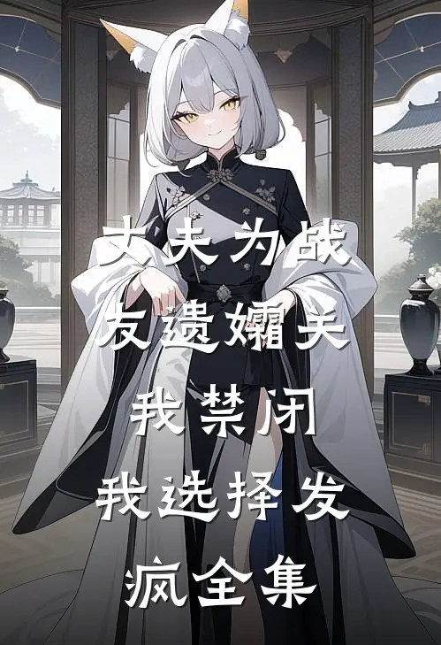 丈夫为战友遗孀关我禁闭，我选择发疯全集