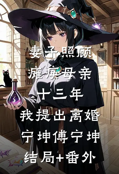 妻子照顾瘫痪母亲十三年，我提出离婚宁坤傅宁坤结局+番外